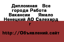 Дипломная - Все города Работа » Вакансии   . Ямало-Ненецкий АО,Салехард г.